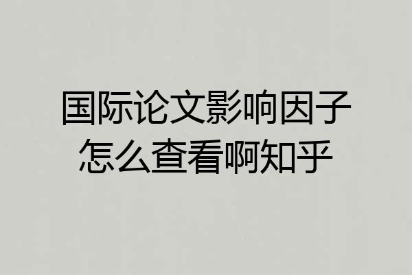 国际论文影响因子怎么查看啊知乎