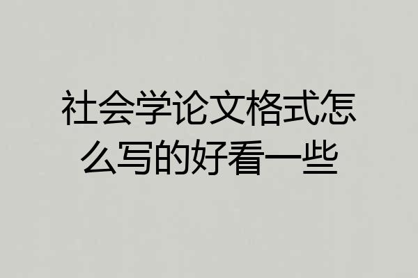 社会学论文格式怎么写的好看一些