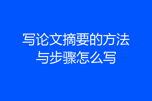 写论文摘要的方法与步骤怎么写
