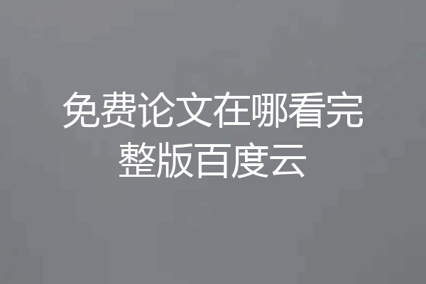 免费论文在哪看完整版百度云