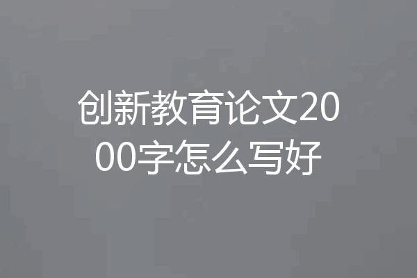 创新教育论文2000字怎么写好