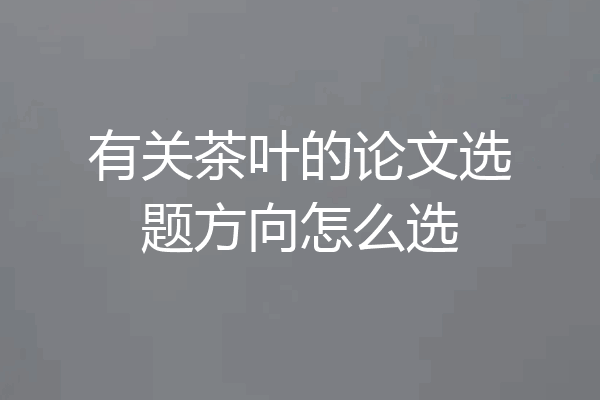 有关茶叶的论文选题方向怎么选