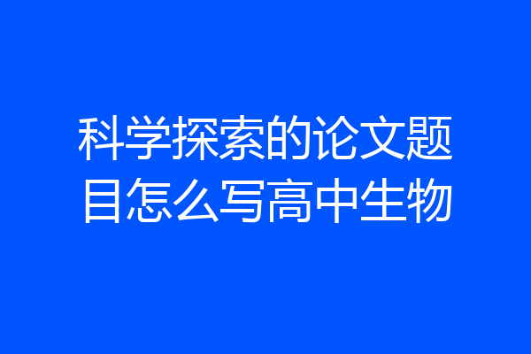 科学探索的论文题目怎么写高中生物