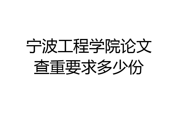 宁波工程学院论文查重要求多少份