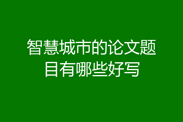 智慧城市的论文题目有哪些好写