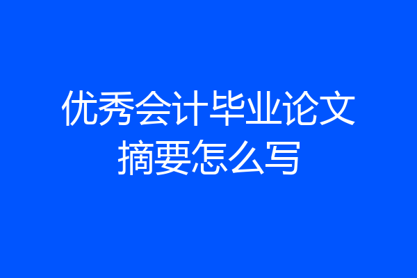 优秀会计毕业论文摘要怎么写