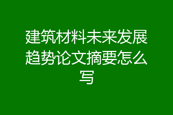 建筑材料未来发展趋势论文摘要怎么写