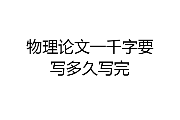 物理论文一千字要写多久写完