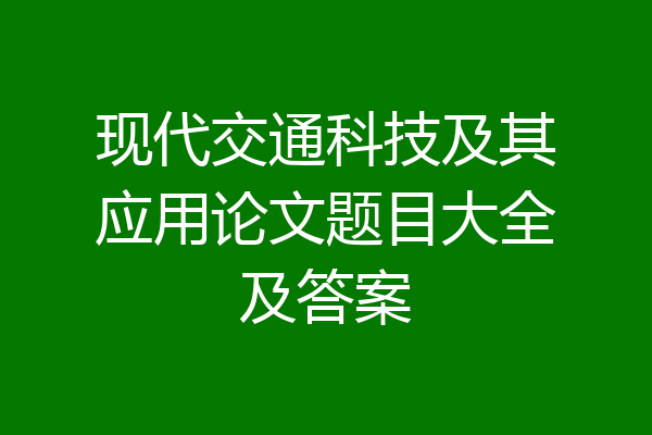 现代交通科技及其应用论文题目大全及答案