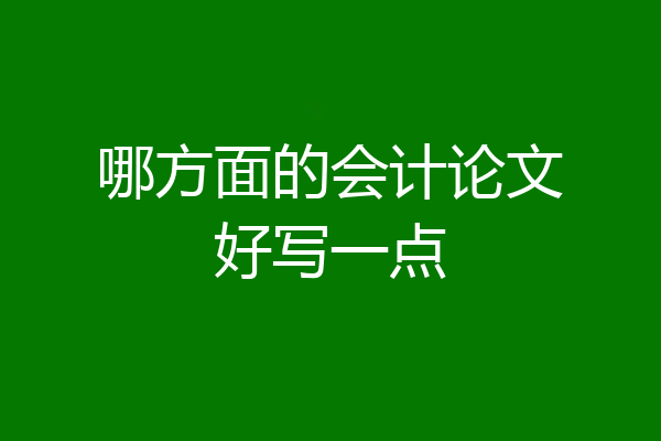 哪方面的会计论文好写一点