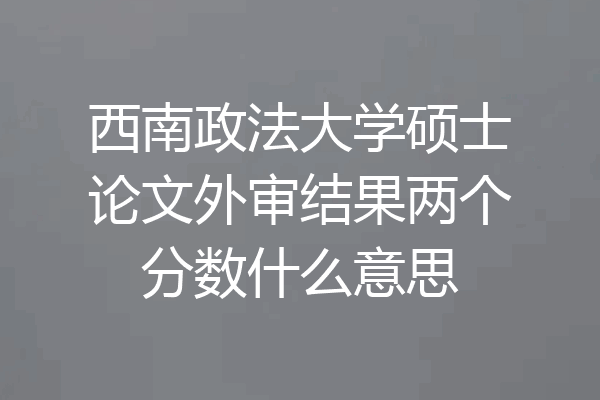 西南政法大学硕士论文外审结果两个分数什么意思