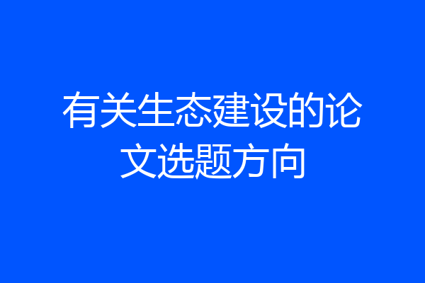 有关生态建设的论文选题方向