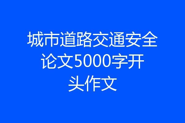 城市道路交通安全论文5000字开头作文