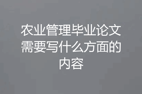 农业管理毕业论文需要写什么方面的内容