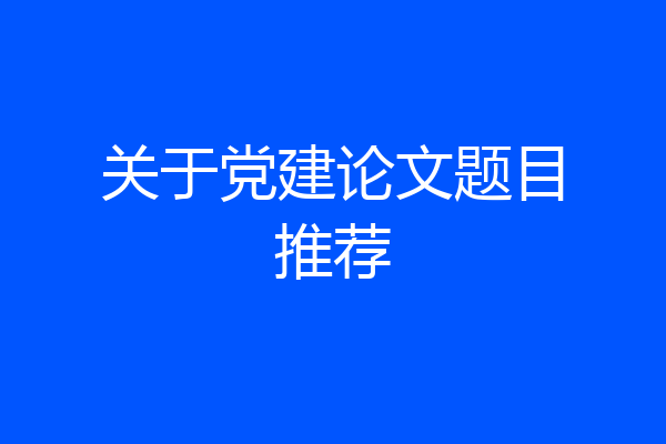 关于党建论文题目推荐