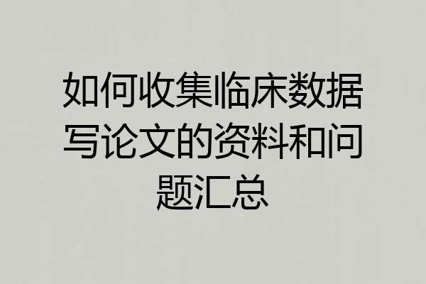 如何收集临床数据写论文的资料和问题汇总