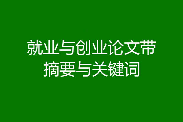 就业与创业论文带摘要与关键词