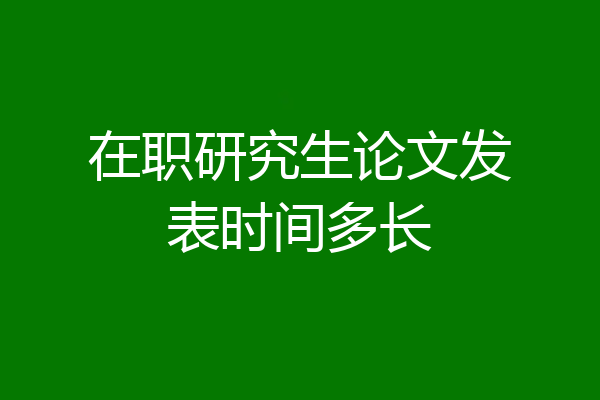 在职研究生论文发表时间多长