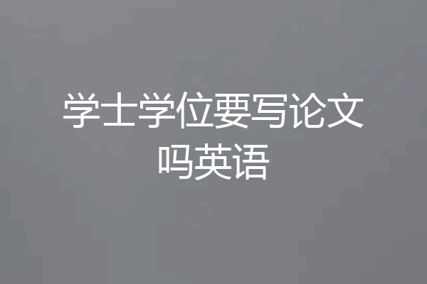 学士学位要写论文吗英语