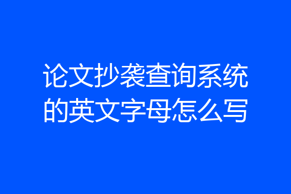 论文抄袭查询系统的英文字母怎么写