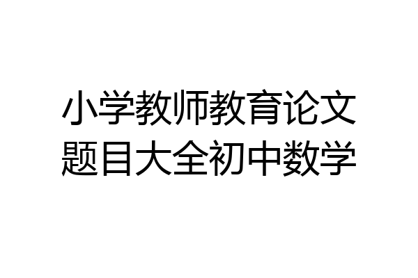 小学教师教育论文题目大全初中数学