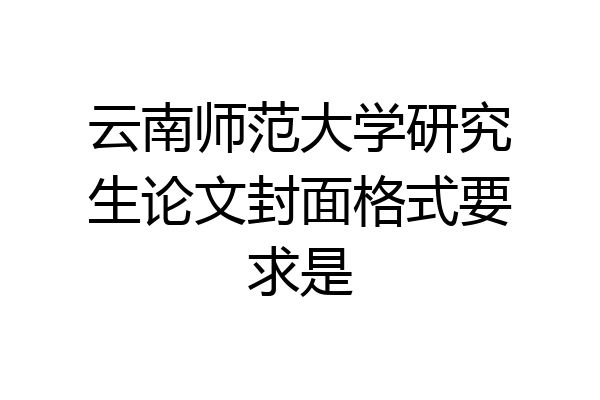 云南师范大学研究生论文封面格式要求是