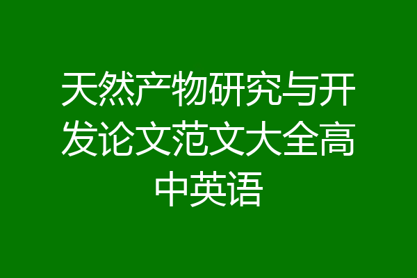 天然产物研究与开发论文范文大全高中英语