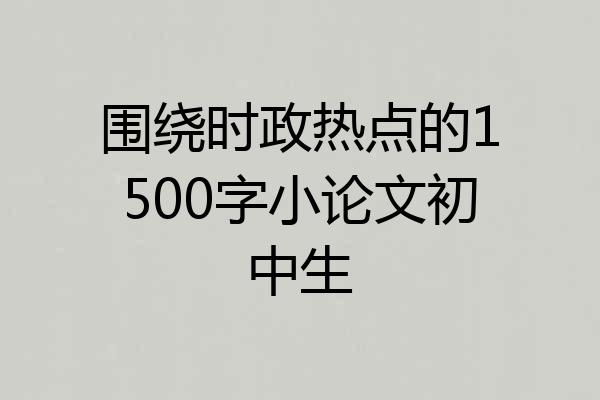 围绕时政热点的1500字小论文初中生