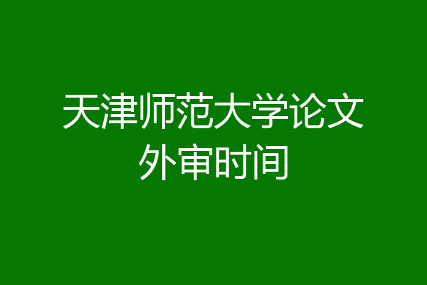 天津师范大学论文外审时间