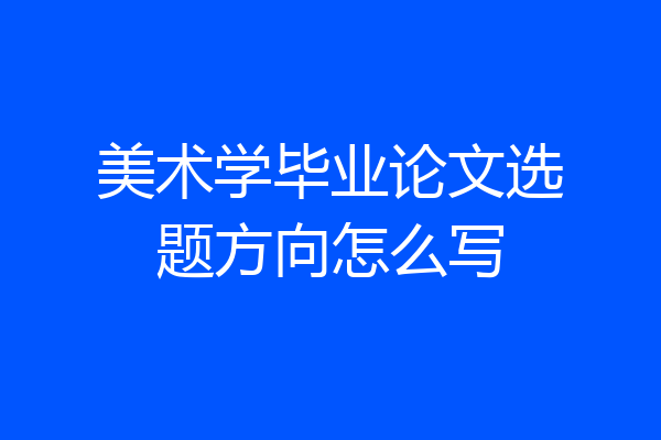 美术学毕业论文选题方向怎么写