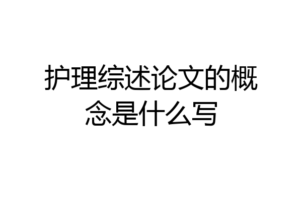 护理综述论文的概念是什么写