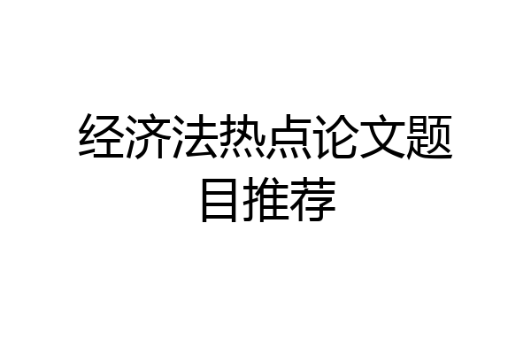 经济法热点论文题目推荐