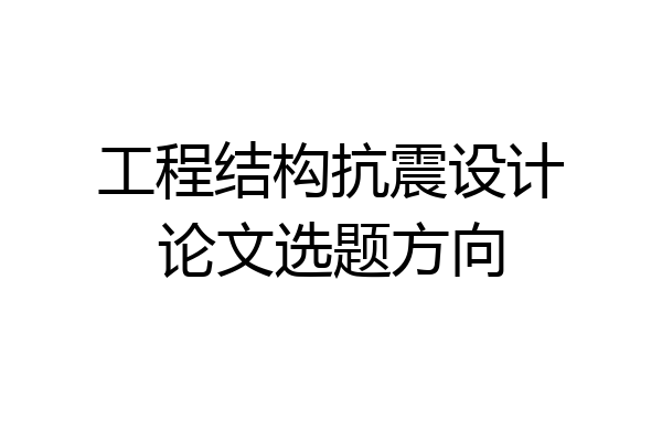 工程结构抗震设计论文选题方向