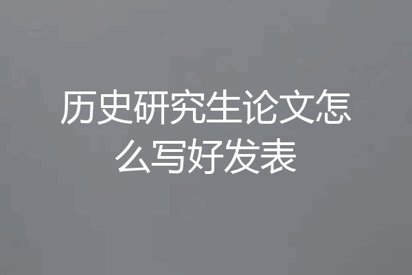 历史研究生论文怎么写好发表