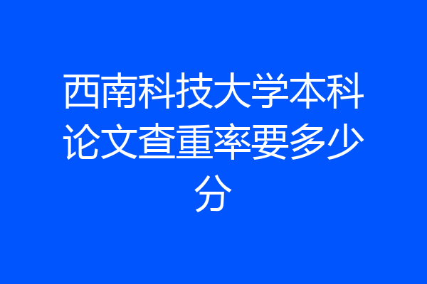 西南科技大学本科论文查重率要多少分