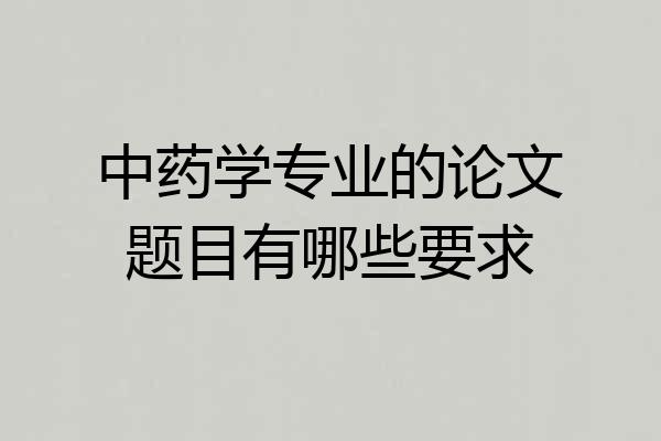 中药学专业的论文题目有哪些要求