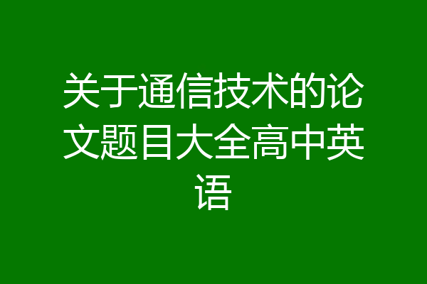 关于通信技术的论文题目大全高中英语