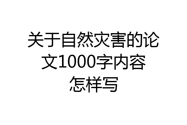 关于自然灾害的论文1000字内容怎样写