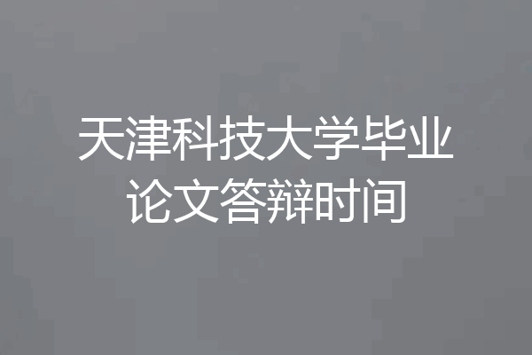 天津科技大学毕业论文答辩时间