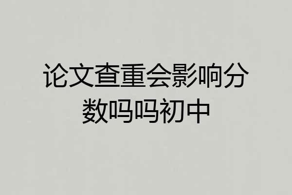 论文查重会影响分数吗吗初中