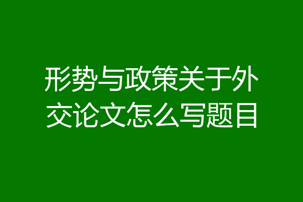 形势与政策关于外交论文怎么写题目