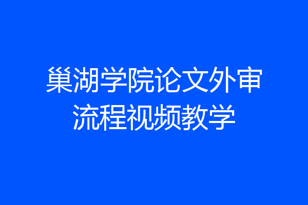 巢湖学院论文外审流程视频教学