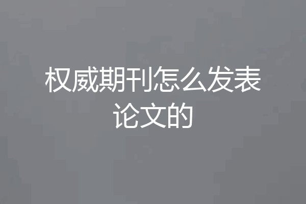 权威期刊怎么发表论文的
