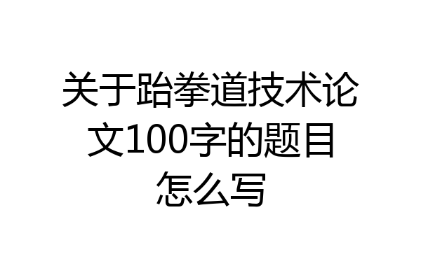 关于跆拳道技术论文100字的题目怎么写
