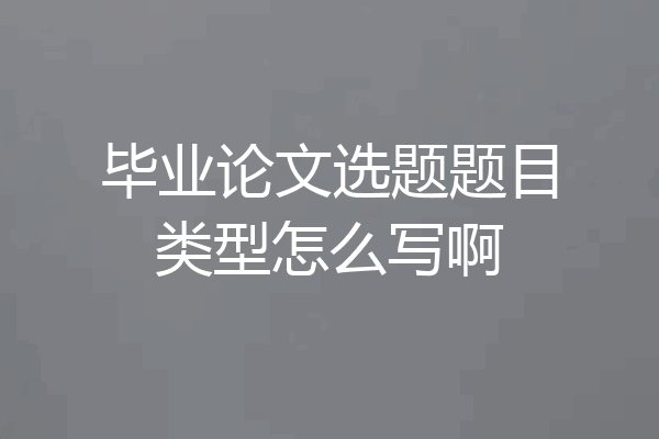 毕业论文选题题目类型怎么写啊