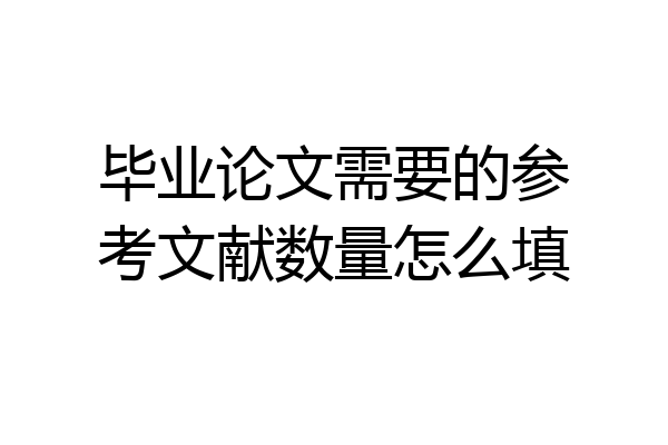 毕业论文需要的参考文献数量怎么填