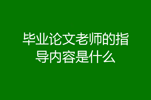 毕业论文老师的指导内容是什么