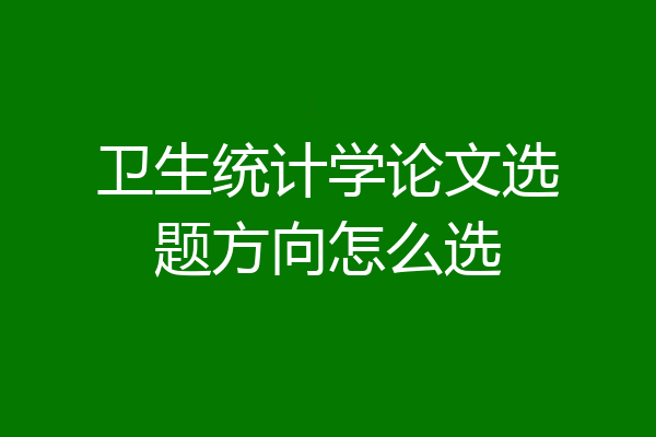 卫生统计学论文选题方向怎么选
