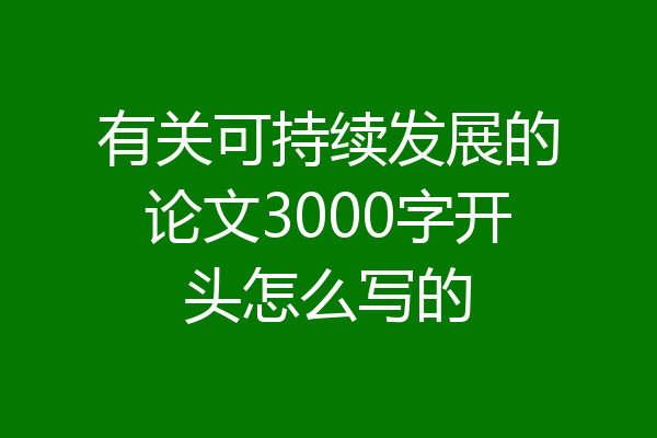 有关可持续发展的论文3000字开头怎么写的