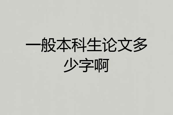 一般本科生论文多少字啊